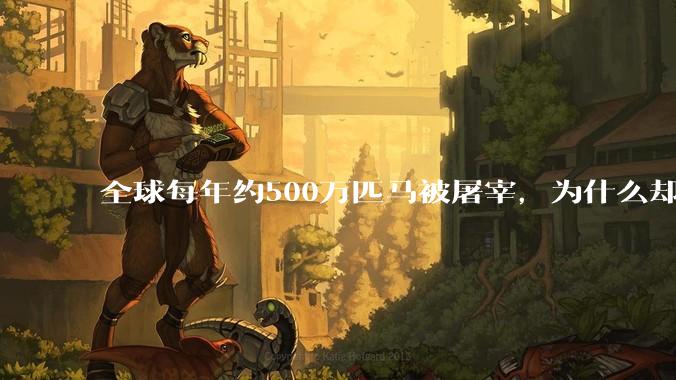 全球每年约500万匹马被屠宰，为什么却见不到中国人吃马肉？