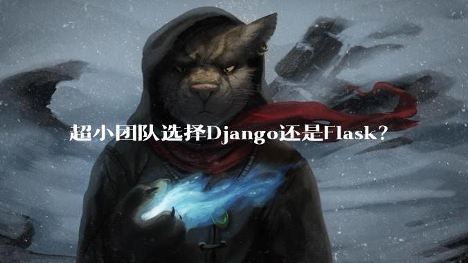 超小团队选择Django还是Flask？