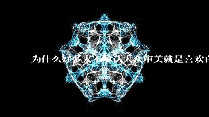 为什么好多人不承认大众审美就是喜欢白皮？