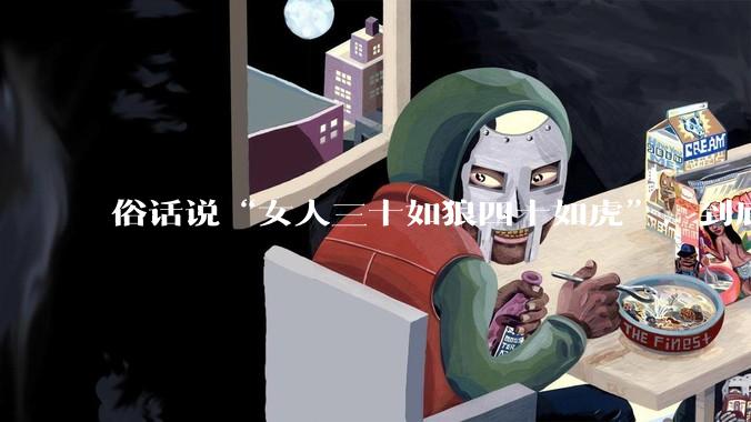 俗话说“女人三十如狼四十如虎”，到底是不是真的？?